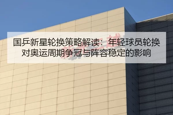 国乒新星轮换策略解读：年轻球员轮换对奥运周期争冠与阵容稳定的影响