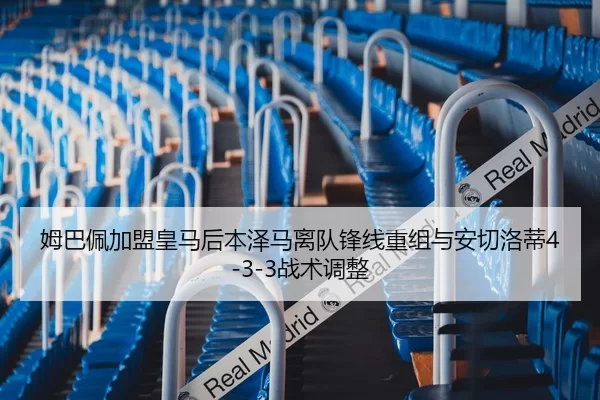 姆巴佩加盟皇马后本泽马离队锋线重组与安切洛蒂4-3-3战术调整